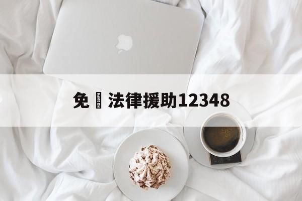 免費法律援助12348(免费法律援助12348需要什么条件)